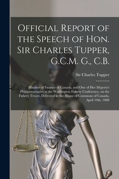 portada Official Report of the Speech of Hon. Sir Charles Tupper, G.C.M. G., C.B. [microform]: Minister of Finance of Canada, and One of Her Majesty's Plenipo (en Inglés)