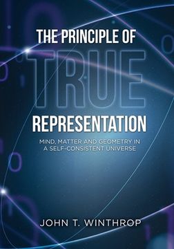 portada The Principle of True Representation: Mind, Matter And Geometry In A Self-Consistent Universe (en Inglés)