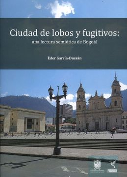 portada CIUDAD DE LOBOS Y FUGITIVOS: UNA LECTURA SEMIÓTICA DE BOGOTÁ