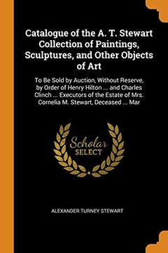 portada Catalogue of the a. Th Stewart Collection of Paintings, Sculptures, and Other Objects of Art: To be Sold by Auction, Without Reserve, by Order of. Of Mrs. Cornelia m. Stewart, Deceased. Mar 