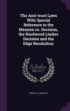 portada The Anti-trust Laws With Special Reference to the Mennen co. Decision, the Hardwood Limber Decision and the Edge Resolution;