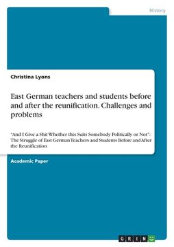 portada East German teachers and students before and after the reunification. Challenges and problems: "And I Give a Shit Whether this Suits Somebody Politica (en Inglés)