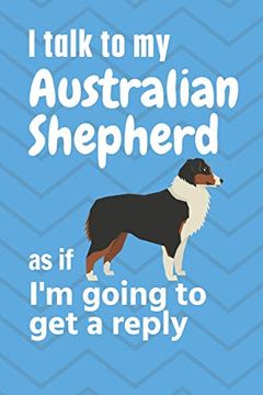 portada I Talk to my Australian Shepherd as if i'm Going to get a Reply: For Australian Shepherd Puppy Fans 