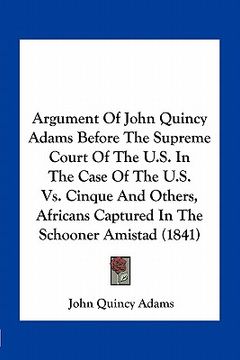 portada argument of john quincy adams before the supreme court of the u.s. in the case of the u.s. vs. cinque and others, africans captured in the schooner am