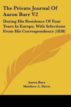 portada the private journal of aaron burr v2: during his residence of four years in europe, with selections from his correspondence (1838) (en Inglés)