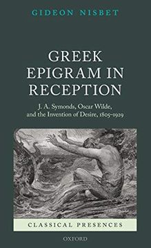 portada Greek Epigram in Reception: J. A. Symonds, Oscar Wilde, and the Invention of Desire, 1805-1929 (Classical Presences) (en Inglés)