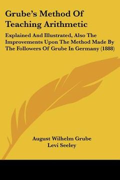 portada grube's method of teaching arithmetic: explained and illustrated, also the improvements upon the method made by the followers of grube in germany (188 (en Inglés)