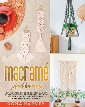 portada Macrame' Plant Hangers: Simple Steps Guide to Creating a New Generation of Plant Hangers. The New 2021 Low-Cost Designs Are Ready to Make Your