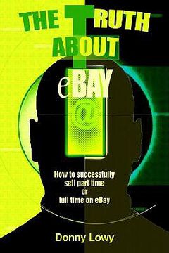 portada the truth about ebay: how to successfully sell part time or full time on ebay (en Inglés)