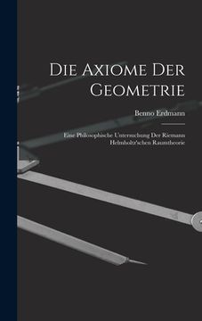 portada Die Axiome der Geometrie: Eine Philosophische Untersuchung der Riemann Helmholtz'schen Raumtheorie (en Inglés)