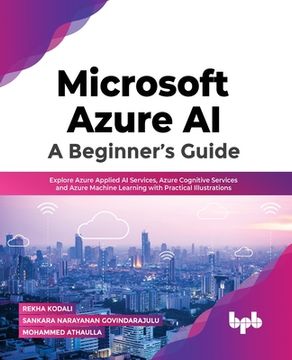 portada Microsoft Azure Ai: A Beginner's Guide: Explore Azure Applied AI Services, Azure Cognitive Services and Azure Machine Learning with Practical Illustra (en Inglés)