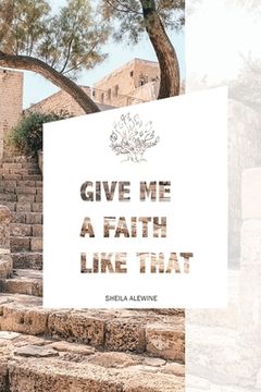 portada Give Me A Faith Like That: A Walk In The Footsteps Of Old Testament Saints (en Inglés)
