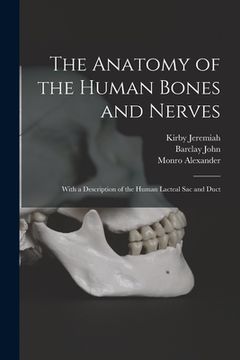 portada The Anatomy of the Human Bones and Nerves: With a Description of the Human Lacteal Sac and Duct (en Inglés)