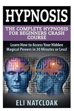 portada Hypnosis: The Complete Hypnosis Masterclass for Beginners: Learn How to Access Your Hidden Magical Powers in 30 Minutes or Less! (en Inglés)