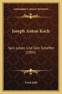 portada Joseph Anton Koch: Sein Leben Und Sein Schaffen (1905) (en Alemán)
