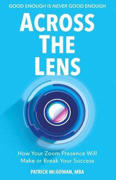 portada Across The Lens: How Your Zoom Presence Will Make or Break Your Success (en Inglés)