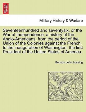 portada seventeenhundred and seventysix, or the war of independence; a history of the anglo-americans, from the period of the union of the colonies against th (en Inglés)