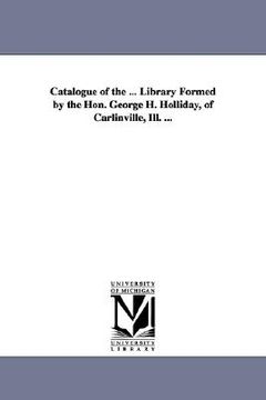 portada catalogue of the ... library formed by the hon. george h. holliday, of carlinville, ill. ... (en Inglés)