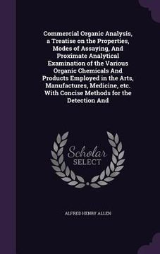 portada Commercial Organic Analysis, a Treatise on the Properties, Modes of Assaying, And Proximate Analytical Examination of the Various Organic Chemicals An (in English)