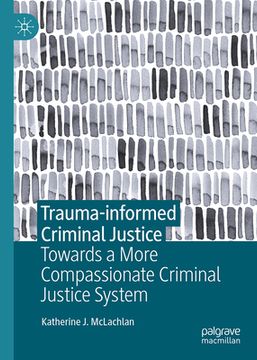 portada Trauma-Informed Criminal Justice: Towards a More Compassionate Criminal Justice System (en Inglés)