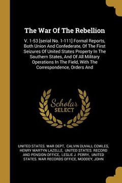 portada The War Of The Rebellion: V. 1-53 [serial No. 1-111] Formal Reports, Both Union And Confederate, Of The First Seizures Of United States Property
