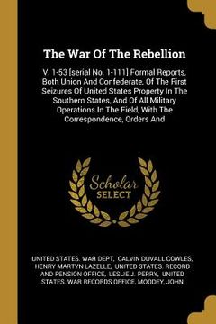 portada The War Of The Rebellion: V. 1-53 [serial No. 1-111] Formal Reports, Both Union And Confederate, Of The First Seizures Of United States Property (in English)