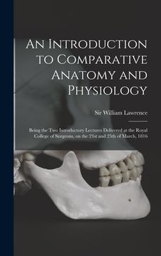 portada An Introduction to Comparative Anatomy and Physiology: Being the Two Introductory Lectures Delivered at the Royal College of Surgeons, on the 21st and