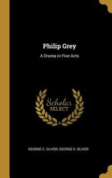 portada Philip Grey: A Drama in Five Acts (en Inglés)