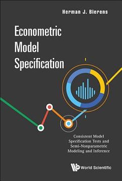 portada Econometric Model Specification: Consistent Model Specification Tests and Semi-Nonparametric Modeling and Inference 