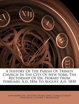 portada a history of the parish of trinity church in the city of new york: the rectorship of dr. hobart from february, a.d. 1816 to august, a.d. 1830 (en Inglés)