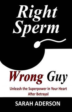 portada Right Sperm Wrong Guy: Unleash the Superpower in Your Heart After Betrayal (in English)
