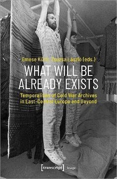 portada What Will be Already Exists – Temporalities of Cold war Archives in East–Central Europe and Beyond: 200 (Image) (en Inglés)