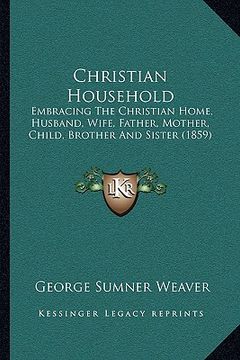 portada christian household: embracing the christian home, husband, wife, father, mother, child, brother and sister (1859)