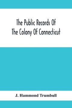 portada The Public Records Of The Colony Of Connecticut; Prior To The Union With New Haven Colony, May, 1665