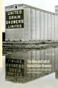 portada The Rise and Fall of United Grain Growers: Cooperatives, Market Regulation, and Free Enterprise (en Inglés)