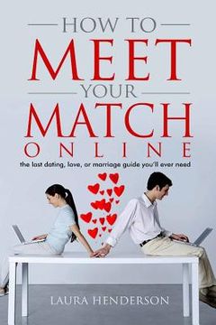 portada How To Meet Your Match Online: The Last Dating, Love, or Marriage Guide You'll Ever Need (en Inglés)