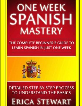portada Spanish: One Week Spanish Mastery: The Complete Beginner's Guide to Learning Spanish in just 1 Week! Detailed Step by Step Proc (en Inglés)