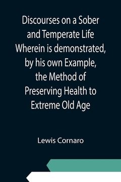 portada Discourses on a Sober and Temperate Life Wherein is demonstrated, by his own Example, the Method of Preserving Health to Extreme Old Age (en Inglés)