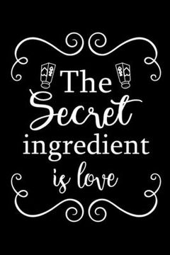 portada The Secret Ingredient is Love: Adult Blank Lined Notebook, Write in Your Favorite Menu, Recipes Cookbook (en Inglés)