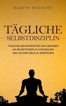 portada Tägliche Selbstdisziplin: Tägliche Gewohnheiten und Übungen um Selbstdisziplin aufzubauen und um Ihre Ziele zu erreichen (in German)