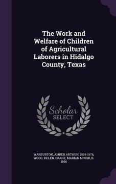 portada The Work and Welfare of Children of Agricultural Laborers in Hidalgo County, Texas (en Inglés)