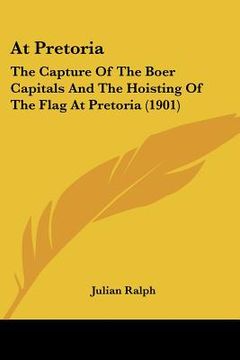 portada at pretoria: the capture of the boer capitals and the hoisting of the flag at pretoria (1901)