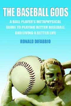 portada the baseball gods: a ball player's metaphysical guide to playing better baseball and living a better life (en Inglés)