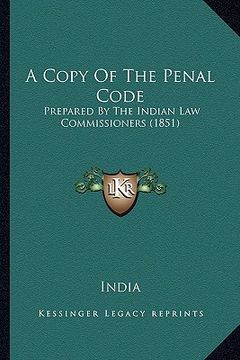 portada a copy of the penal code: prepared by the indian law commissioners (1851) (en Inglés)