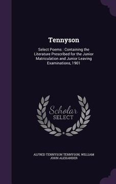 portada Tennyson: Select Poems: Containing the Literature Prescribed for the Junior Matriculation and Junior Leaving Examinations, 1901 (en Inglés)