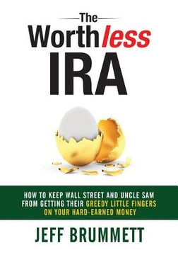 portada The Worthless IRA: How to Keep Wall Street and Uncle Sam from Getting Their Greedy Little Fingers on Your Hard-Earned Money (en Inglés)