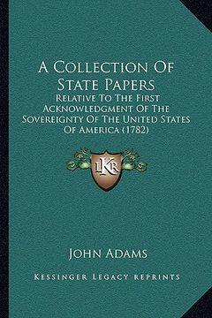portada a collection of state papers: relative to the first acknowledgment of the sovereignty of the united states of america (1782) (in English)