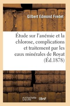 portada Étude Sur l'Anémie Et La Chlorose, Leurs Complications Et Traitement: Par Les Eaux Minérales de Royat (en Francés)