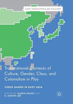 portada Transnational Contexts of Culture, Gender, Class, and Colonialism in Play: Video Games in East Asia