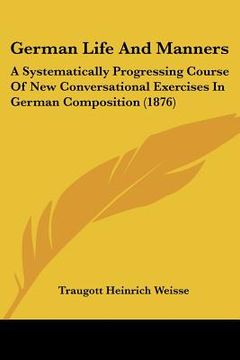 portada german life and manners: a systematically progressing course of new conversational exercises in german composition (1876) (in English)